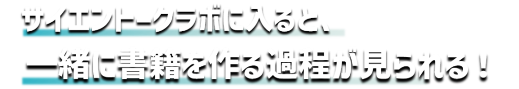 サイエントークラボに入ると、一緒に書籍を作る過程が見られる！